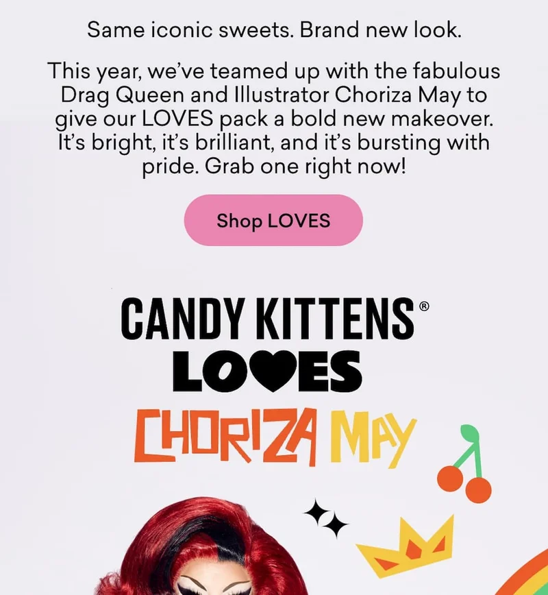 Same iconic sweets. Brand new look.  This year, we’ve teamed up with the fabulous Drag Queen and Illustrator Choriza May to give our LOVES pack a bold new makeover. It’s bright, it’s brilliant, and it’s bursting with pride. Grab one right now!