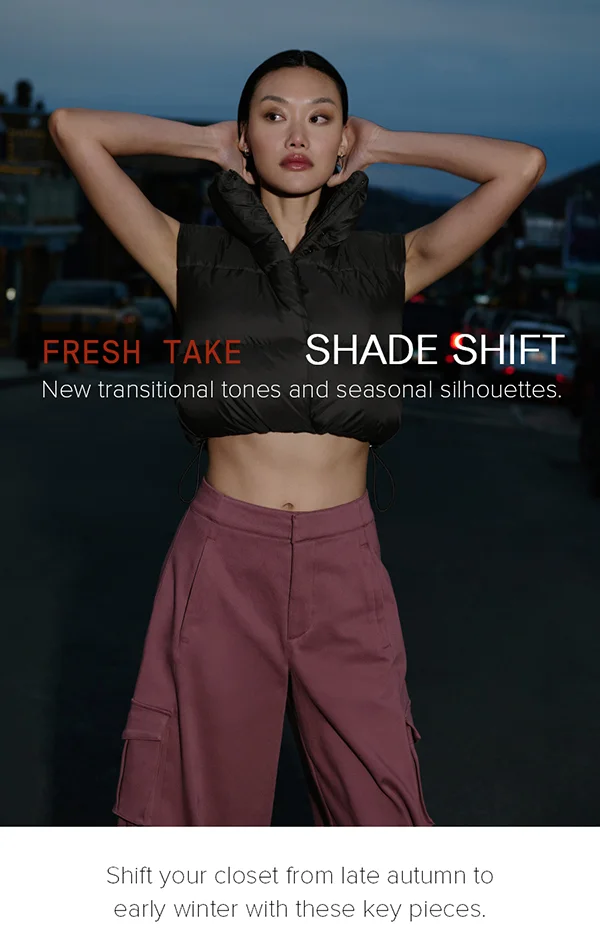 FRESH TAKE SHADE SHIFT. New transitional tones and seasonal silhouettes. Shoft your closet from late autumn to early winter with these key pieces