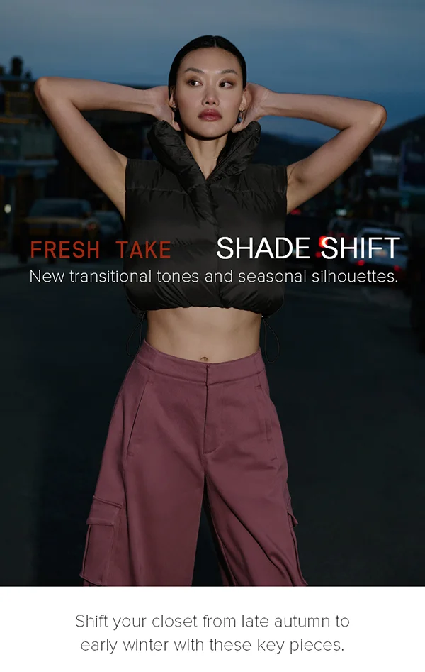 FRESH TAKE SHADE SHIFT. New transitional tones and seasonal silhouettes. Shoft your closet from late autumn to early winter with these key pieces