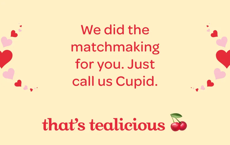 We did the matchmaking for you. Call us Cupid. - That’s tealicious 🍒