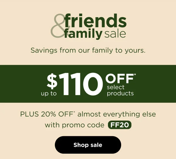 Friends & Family Sale--Up to $110 off* select products PLUS 20% off* almost everything else with promo code FF20