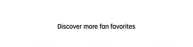 Discover more fan favorites