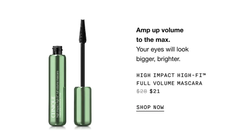 Amp up volume to the max. Your eyes will look bigger, brighter. HIGH IMPACT HIGH-FI TM FULL VOLUME MASCARA $21 SHOP NOW