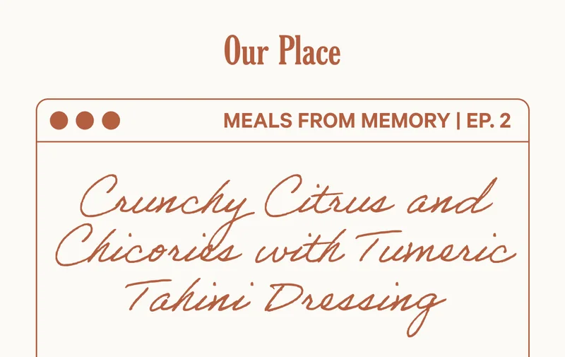 Our Place - Meals from Memory Ep. 2 - Crunchy Citrus and Chicories with Turmeric Tahini Dressing