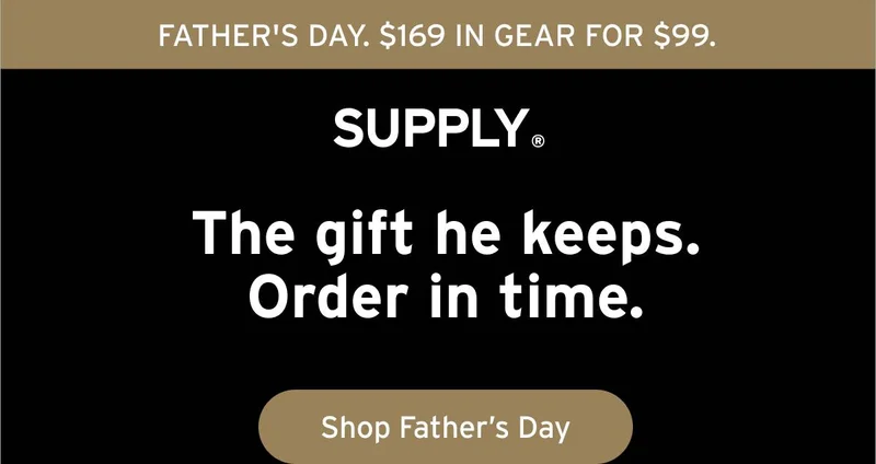 FATHER'S DAY. $169 IN GEAR FOR $99. Supply. The gift he keeps. Order in time. Button: Shop Father's Day