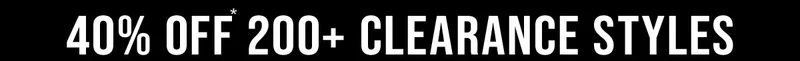 40% Off* 200+ Clearance Styles