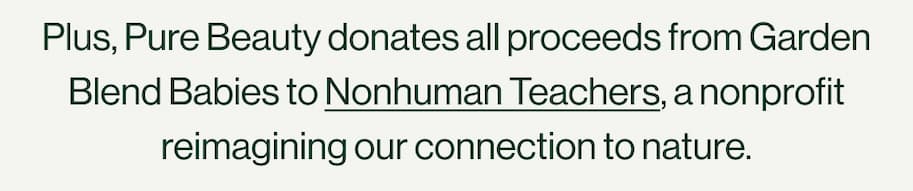 Plus, Pure Beauty donates all proceeds from Garden Blend Babies to Nonhuman Teachers
