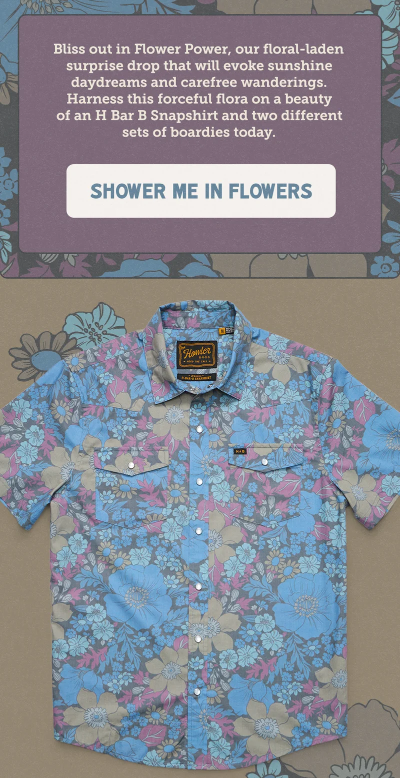 Bliss out in Flower Power, our floral-laden surprise drop that will evoke sunshine daydreams and carefree days. Find it on an H Bar B Snapshirt and two different boardshorts now.