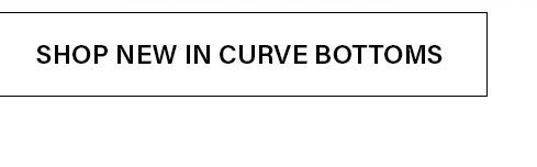 Black text on a white button: 'SHOP NEW IN CURVE BOTTOMS'. Discover the latest new arrivals in curve-fit bottoms for women.