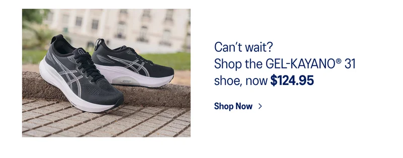Cant wait? Shop the GEL-KAYANO 31 now!