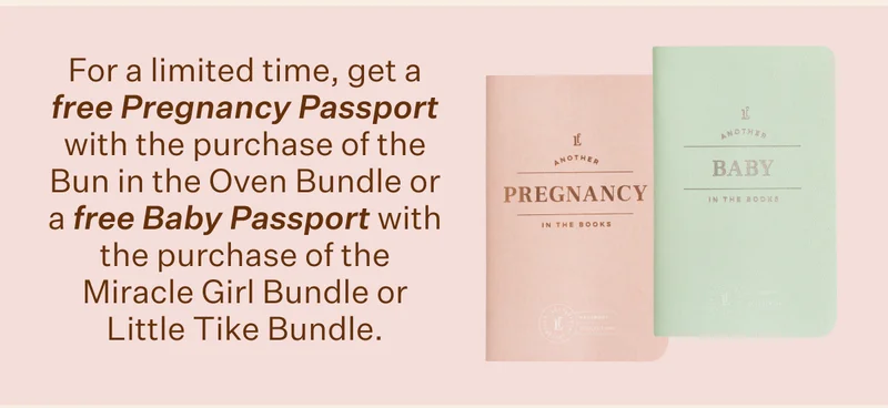 For a limited time, get a free Pregnancy Passport with the purchase of the Bun in the Oven Bundle, or a free Baby Passport with the purchase of the Miracle Girl Bundle or Little Tike Bundle.