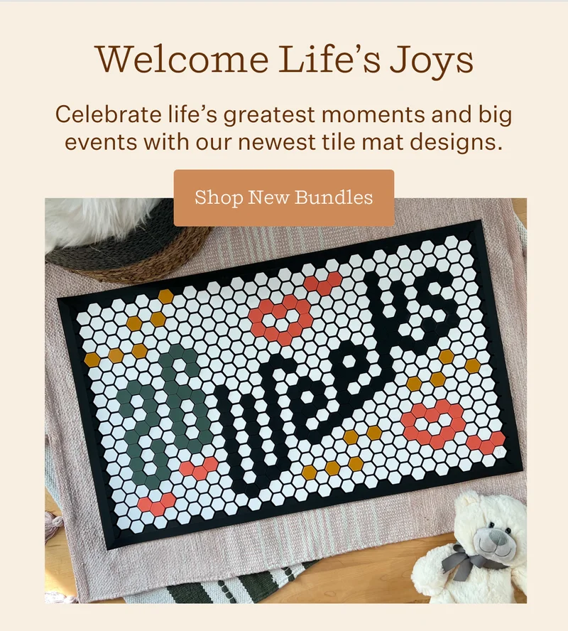 Welcome Life's Joys | Celebrate life's greatest moments and big events with our newest tile mat designs. | Shop New Bundle