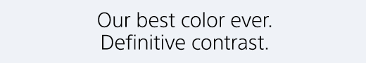 Our best color ever. Definitive contrast.