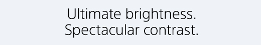 Ultimate brightness. Spectacular contrast.
