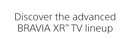 Discover the advanced BRAVIA XR™ TV lineup