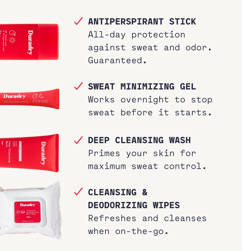 Antiperspirant Stick All-day protection against sweat and odor. Guaranteed. Sweat Minimizing Gel Works overnight to stop sweat before it starts. Deep Cleansing Wash Primes your skin for maximum sweat control. Cleansing & Deodorizing Wipes Refreshes and cleanses when on-the-go.