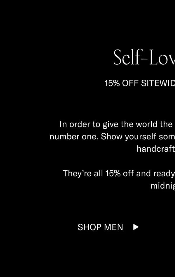 Self-Love Shoes  15% Off Sitewide Ends Tonight In order to give the world the best, you have to take care of number one. Show yourself some Singles Day love with a pair of handcrafted Koios.   They’re all 15% off and ready to mingle. Sale ends tonight midnight ET. Shop Men Shop Women