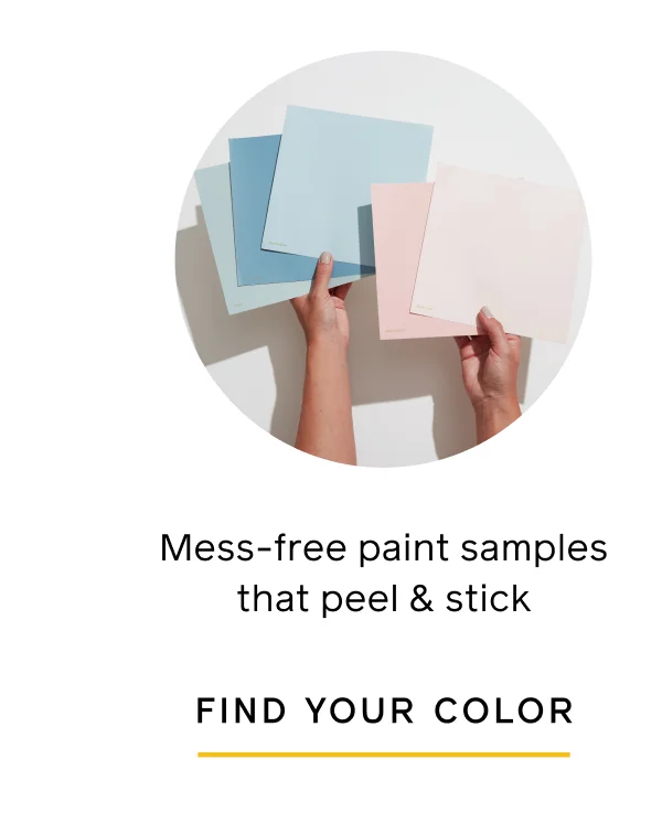 Mess-free paint samples that peel & stick. FIND YOUR COLOR