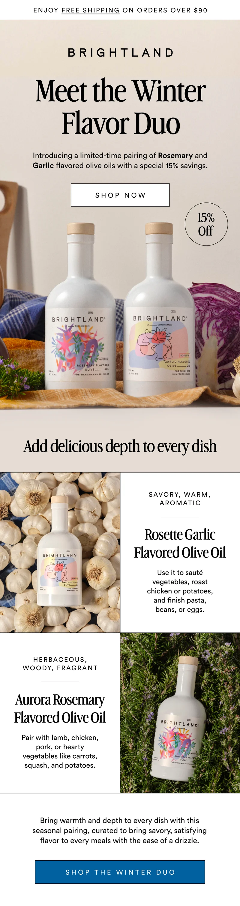 Enjoy FREE shipping on orders over $90 Meet the Winter Flavor Duo Introducing a limited-time pairing of Rosemary and Garlic flavored olive oils with a special 15% savings. SHOP NOW 15% Off Made with early-harvest Arbequina and Picual olives. Grown on small family farms in California’s Central Coast. Cold-pressed within 90 minutes of harvest for freshness and flavor. Add delicious depth to every dish Savory, warm, aromatic Rosette Garlic Flavored Olive Oil Use it to sauté vegetables, roast chicken or potatoes, and finish pasta, beans, or eggs. herbaceous, woody, fragrant Aurora Rosemary Flavored Olive Oil Pair with lamb, chicken, pork, or hearty vegetables like carrots, squash, and potatoes. Bring warmth and depth to every dish with this seasonal pairing, curated to bring savory, satisfying flavor to every meals with the ease of a drizzle. Shop the winter duo