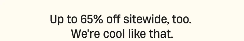Up to 65% off sitewide, too. We're cool like that. Up to 65% off sitewide, too. We're cool like that.