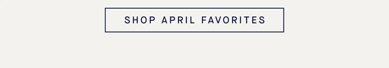 SHOP APRIL FAVORITES