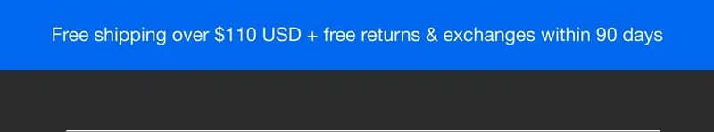 Free Shipping over $110 USD + free returns & exchanges within 90 days