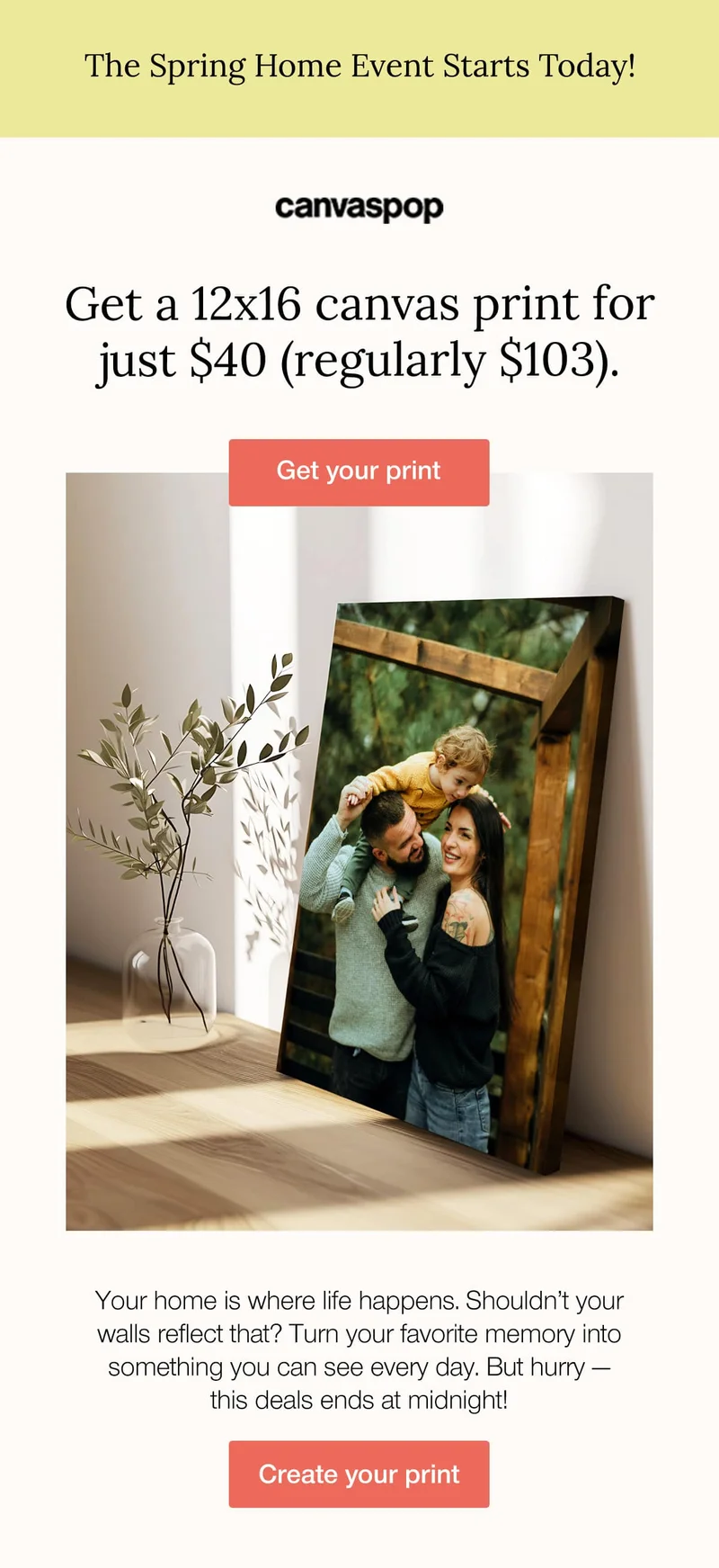 The Spring Home Event Starts Today! Get a 12x16 canvas print for just $40 (regularly $103). Your home is where life happens. Shouldn't your walls reflect that? Turn your favorite memory into something you can see every day. But hurry — this deals ends at midnight!
