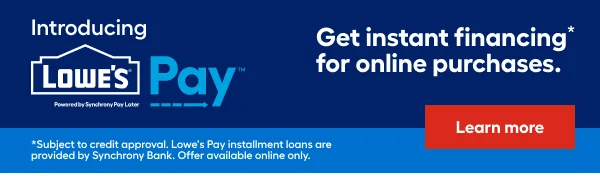 Introducing Lowe's Pay. Get instant financing for online purchases.