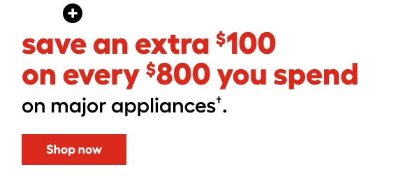 + save an extra $100 on every $800 you spend on major appliances.
