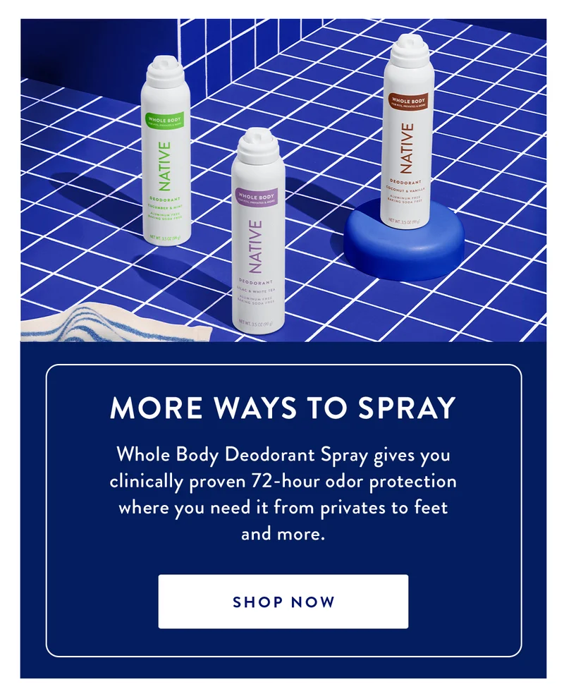 MORE WAYS TO SPRAY | Whole Body Deodorant Spray gives you clinically proven 72-hour odor protection where you need it from privates to feet and more. | SHOP NOW