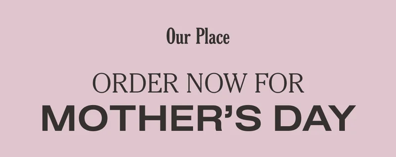 Our Place - Order Now for Mother's Day