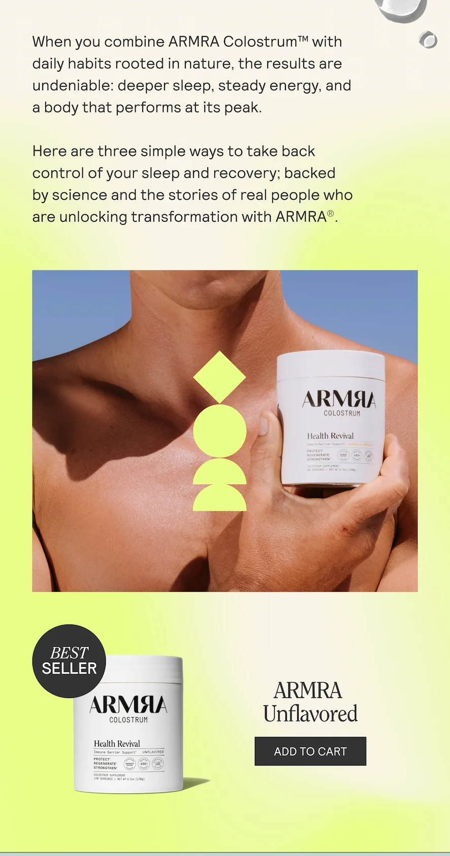 When you combine ARMRA Colostrum™ with  daily habits rooted in nature, the results are  undeniable: deeper sleep, steady energy, and  a body that performs at its peak.  Here are three simple ways to take back  control of your sleep and recovery; backed  by science and the stories of real people who are unlocking transformation with ARMRAS.