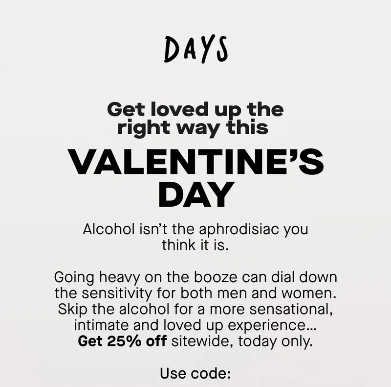 Alcohol isn’t the aphrodisiac you think it is. Going heavy on the booze can dial down the sensitivity for both men and women. Skip the alcohol for a more sensational, intimate and loved up experience…