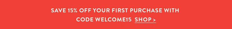 Save 15% OFF YOUR FIRST PURCHASE WITH CODE WELCOME15 | SHOP
