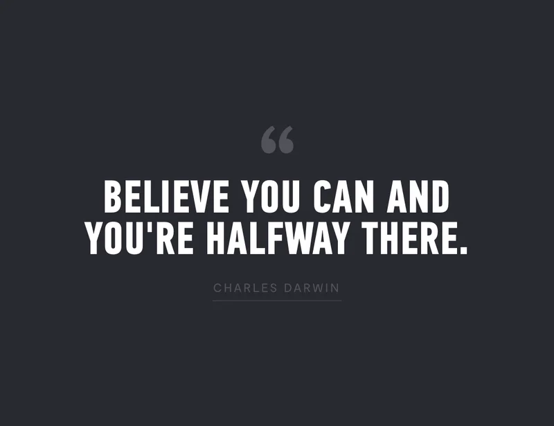 "Believe you can and you're halfway there." - Charles Darwin