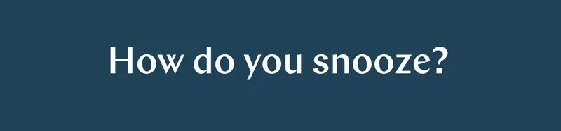 How do you snooze? >>