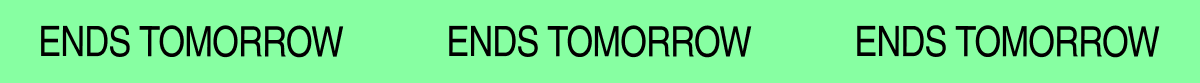 Ends Tomorrow