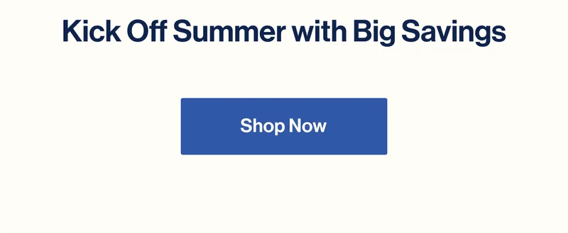 Kick Off Summer with Big Savings. Shop Now