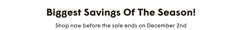 Biggest Savings Of The Season! Shop now before the sale ends on December 2nd