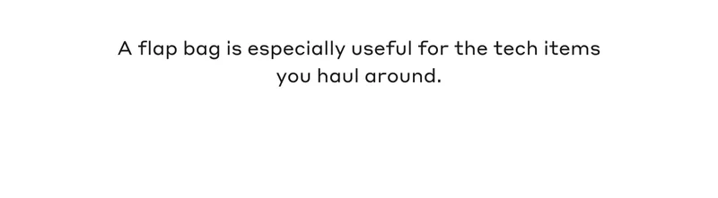 A flap bag is especially useful for the tech items you hail around.