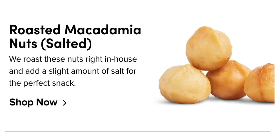Roasted Macadamia Nuts (Salted) We roast these nuts right in-house and add a slight amount of salt for the perfect snack; Shop now