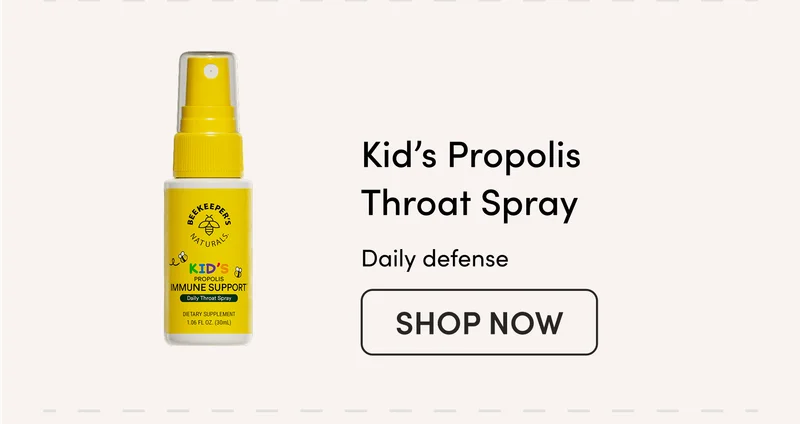Kid’s Propolis Throat Spray Our Kid’s Propolis delivers immune supporting antioxidants, vitamin C, iron, and B vitamins, plus buckwheat honey for additional throat-soothing benefits.