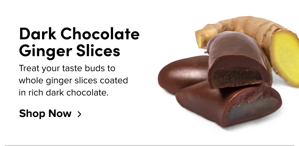 Dark Chocolate Ginger Slices Treat your taste buds to whole ginger slices coated in rich dark chocolate.&nbsp; Shop Now