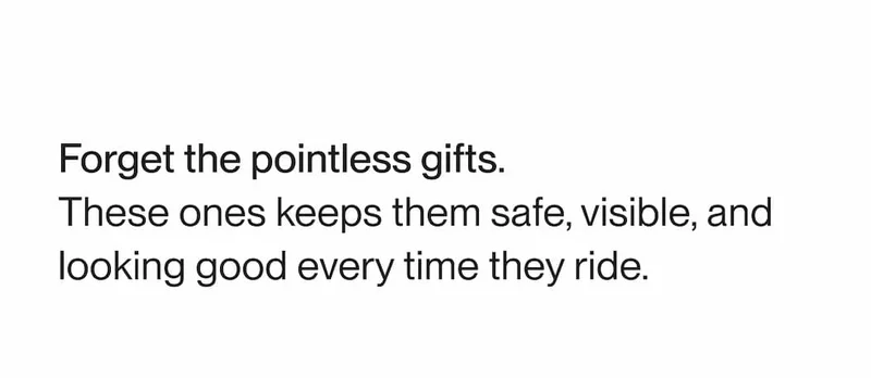Text reading “Forget the pointless gifts. These ones keep them safe, visible, and looking good every time they ride.”