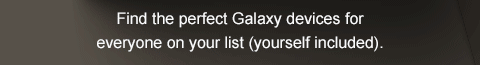 Find the perfect Galaxy devices for everyone on your list (yourself included).