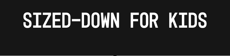 SIZED-DOWN FOR KIDS