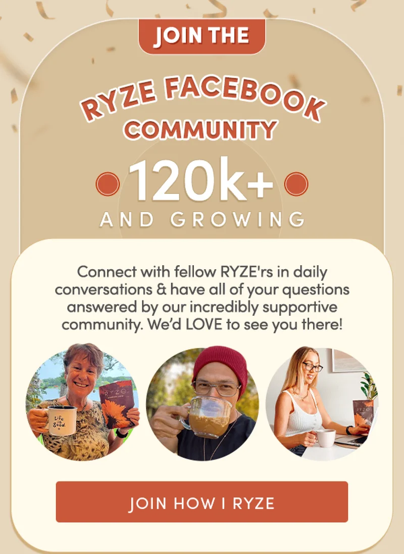 Join the RYZE Facebook community | 120k+ and growing | Connect with fellow RYZE'rs in daily conversations and have all of your questions answered by our incredibly supportive community. We’d LOVE to see you there! | Join How I RYZE