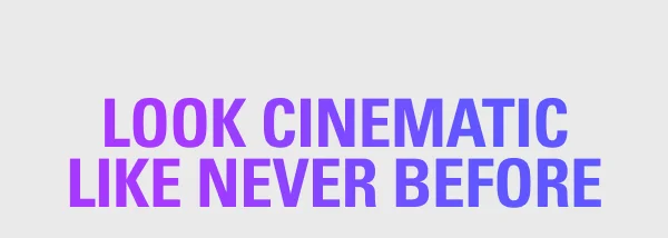LOOK CINEMATIC LIKE NEVER BEFORE
