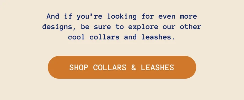 And if you’re looking for even more designs, be sure to explore our other cool collars and leashes