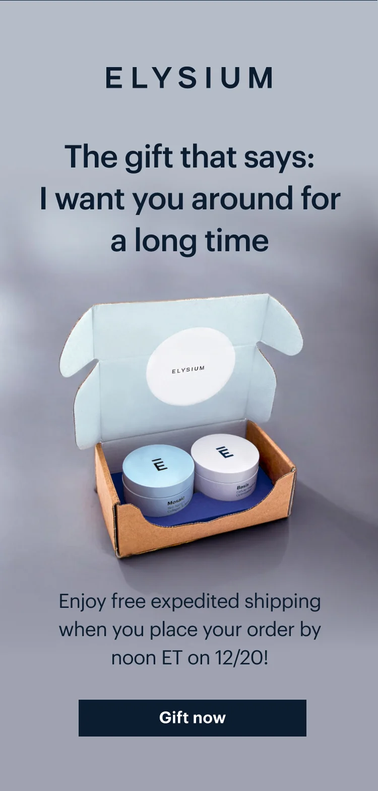 ELYSIUM | The gift that says: I want you around for a long time | Enjoy free expedited shipping when you place your order by noon ET on 12/20! | Gift now